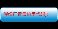 浮动广告最简单代码js（请问什么叫做浮动广告）