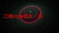 江南style版本（关于江南style版本的介绍）