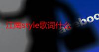 江南style歌词什么意思（歌词含义介绍）