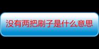 没有两把刷子是什么意思（有两把刷子是什么意思）