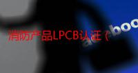 消防产品LPCB认证（关于消防产品LPCB认证介绍）