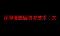 深厚覆盖层防渗技术（关于深厚覆盖层防渗技术介绍）