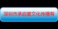 深圳市承启堂文化传播有限公司（关于深圳市承启堂文化传播有限公司介绍）