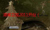 湖南卫视2011开台（湖南卫视2011电视剧）