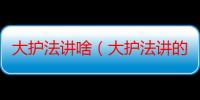 大护法讲啥（大护法讲的什么内容）