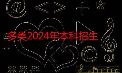 多类2024年本科招生陆续启动