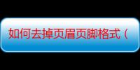 如何去掉页眉页脚格式（如何去掉页眉）