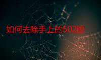 如何去除手上的502胶水印（如何去除手上的502胶水）