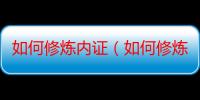 如何修炼内证（如何修炼内功）