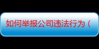 如何举报公司违法行为（如何举报公司）