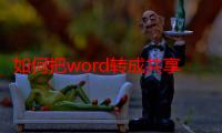 如何把word转成共享文档（如何把word转成ppt）