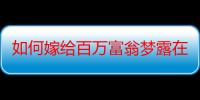 如何嫁给百万富翁梦露在线观看（如何嫁给百万富翁）