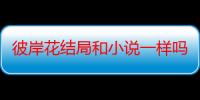 彼岸花结局和小说一样吗 彼岸花结局是悲剧还是喜剧