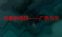 形象的修辞——广告与当代社会理论（关于形象的修辞——广告与当代社会理论介绍）