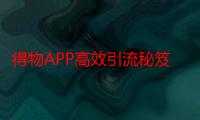 得物APP高效引流秘笈，轻松日获百位创业粉丝