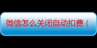 微信怎么关闭自动扣费（微信关闭自动扣费的方法）