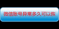 微信账号异常多久可以恢复（微信账号异常多久恢复）