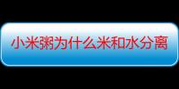 小米粥为什么米和水分离 小米粥时间长了就是水是水米是米吗