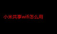 小米共享wifi怎么用电脑付费（小米共享wifi怎么用）