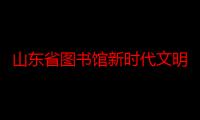 山东省图书馆新时代文明实践社科普及志愿服务队（关于山东省图书馆新时代文明实践社科普及志愿服务队介绍）