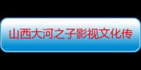 山西大河之子影视文化传媒有限公司（关于山西大河之子影视文化传媒有限公司介绍）