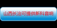 山西长治可提供新科音响维修服务地址在哪