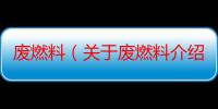 废燃料（关于废燃料介绍）