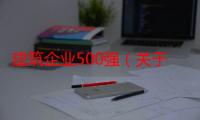 建筑企业500强（关于建筑企业500强介绍）