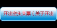 开出空头支票（关于开出空头支票介绍）