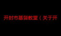 开封市基督教堂（关于开封市基督教堂介绍）