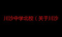 川沙中学北校（关于川沙中学北校介绍）