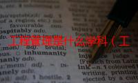 工程管理是什么学科（工程管理属于什么类学科）