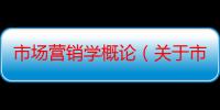 市场营销学概论（关于市场营销学概论介绍）