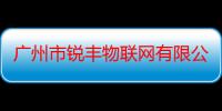 广州市锐丰物联网有限公司（关于广州市锐丰物联网有限公司介绍）