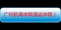 广州航海学院海运学院（关于广州航海学院海运学院介绍）