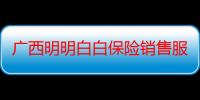 广西明明白白保险销售服务有限公司（关于广西明明白白保险销售服务有限公司介绍）