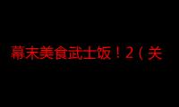 幕末美食武士饭！2（关于幕末美食武士饭！2介绍）