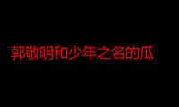 郭敬明和少年之名的瓜 一瓜未平一瓜又起