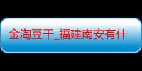 金淘豆干_福建南安有什么好吃的推荐嘛-美食特产