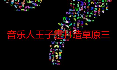 音乐人王子霆打造草原三部曲MV献礼内蒙古家乡