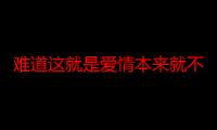 难道这就是爱情本来就不公平是什么歌（难道这就是爱）