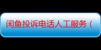 闲鱼投诉电话人工服务（闲鱼上怎么约服务）