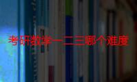 考研数学一二三哪个难度最小（考研数学一二三哪个难）