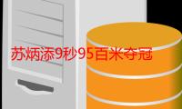 苏炳添9秒95百米夺冠 深挖个人资料职业第十次打破十秒