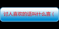 讨人喜欢的话叫什么言（讨人喜欢的话叫什么言）