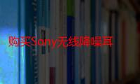 购买Sony无线降噪耳机最多可节省50%