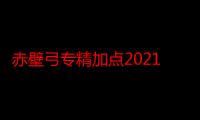 赤壁弓专精加点2021（赤壁弓专精）