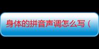 身体的拼音声调怎么写（身体的拼音）