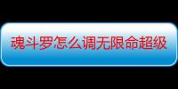 魂斗罗怎么调无限命超级（魂斗罗6怎么调无限命）