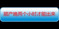 顺产晚两个小时才能出来吗 顺产为什么要晚两个小时出产房